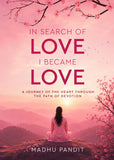 In Search of Love, I Became Love - A Journey of the Heart Through the Path of Devotion
