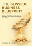 The Blissful Business Blueprint - Build a Scalable, System-Driven Business with Purpose, Process and Peace