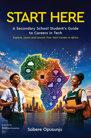 Start Here: A Secondary School Student's Guide to Careers in Tech - Explore, Learn and Launch Your Tech Career in Africa