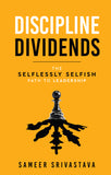 Discipline Dividends - The Selflessly Selfish Path to Leadership