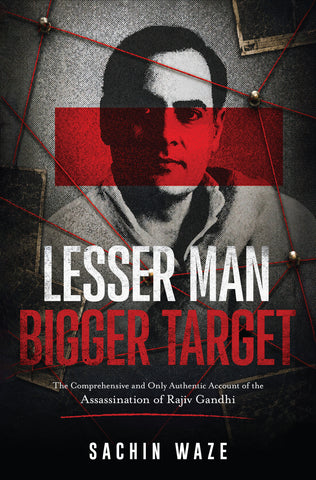 Lesser Man Bigger Target - The Comprehensive and Only Authentic Account of the Assassination of Rajiv Gandhi