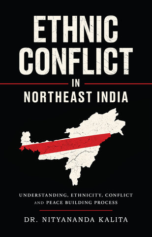 Ethnic Conflict in Northeast India - Understanding, Ethnicity, Conflict and Peace Building Process
