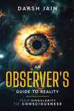 An Observer’s Guide to Reality - From Singularity to Consciousness