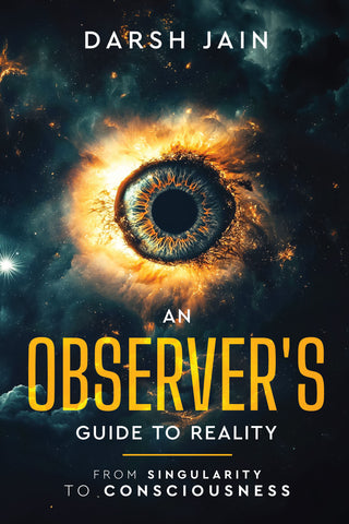 An Observer’s Guide to Reality - From Singularity to Consciousness