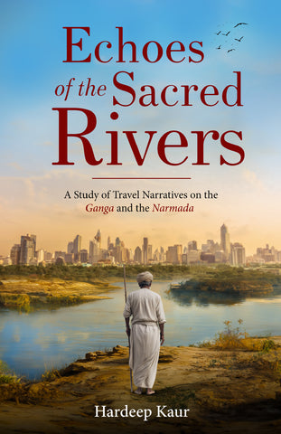 Echoes of the Sacred Rivers - A Study of Travel Narratives on The Ganga and The Narmada