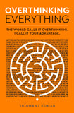 Overthinking Everything : The World Calls It Overthinking. I Call It Your Advantage.