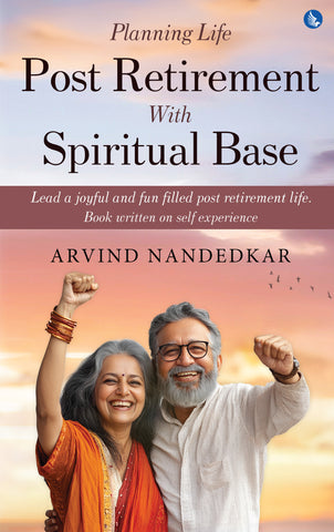 Planning Life Post Retirement With Spiritual Base - Lead a Joyful and Fun Filled Post Retirement Life. Book Written on Self Experience