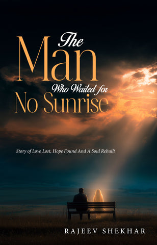 The Man Who Waited for No Sunrise - Story of Love Lost, Hope Found And A Soul Rebuilt