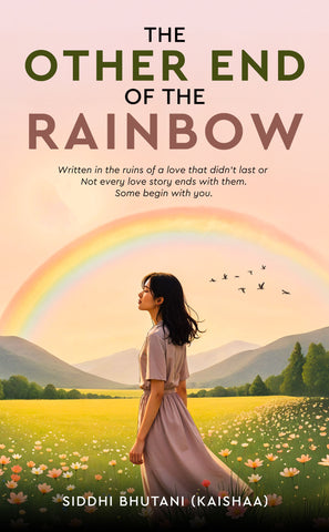 The Other End of The Rainbow : Written in the ruins of a love that didn’t last or Not every love story ends with them. Some begin with you.