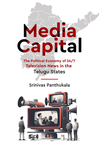 Media Capital - The Political Economy of 24/7 Television News in the Telugu States