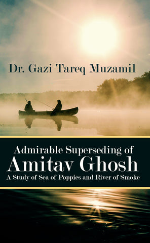 Admirable Superseding of Amitav Ghosh A Study of Sea of Poppies and River of Smoke