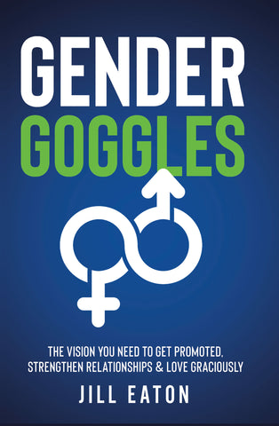 Gender Goggles: The Vision You Need to Get Promoted, Strengthen Relationships & Love Graciously